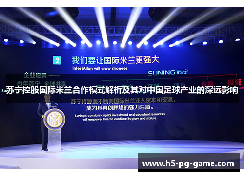 苏宁控股国际米兰合作模式解析及其对中国足球产业的深远影响 苏宁控股国际米兰合作模式解析及其对中国足球产业的深远影响