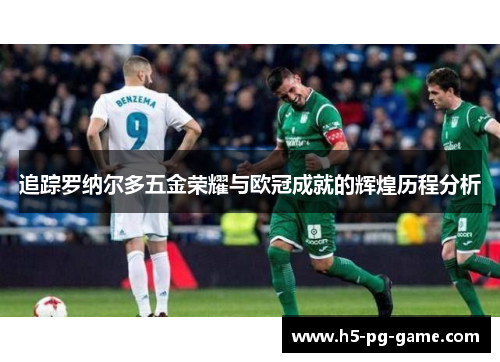 追踪罗纳尔多五金荣耀与欧冠成就的辉煌历程分析