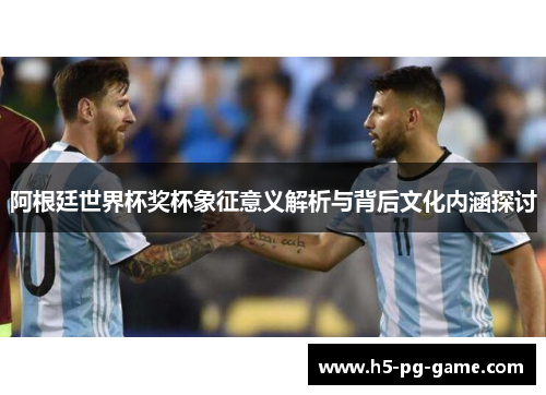 阿根廷世界杯奖杯象征意义解析与背后文化内涵探讨 阿根廷世界杯奖杯象征意义解析与背后文化内涵探讨