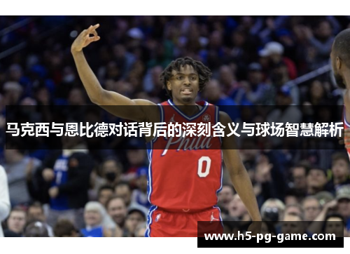 马克西与恩比德对话背后的深刻含义与球场智慧解析