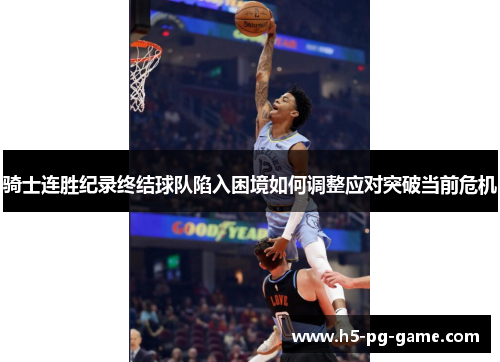 骑士连胜纪录终结球队陷入困境如何调整应对突破当前危机 骑士连胜纪录终结球队陷入困境如何调整应对突破当前危机