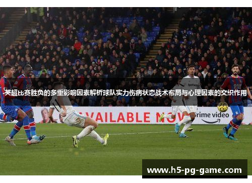 英超比赛胜负的多重影响因素解析球队实力伤病状态战术布局与心理因素的交织作用 英超比赛胜负的多重影响因素解析球队实力伤病状态战术布局与心理因素的交织作用