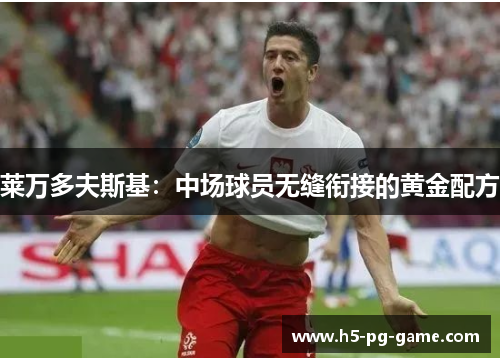 莱万多夫斯基:中场球员无缝衔接的黄金配方 莱万多夫斯基:中场球员无缝衔接的黄金配方