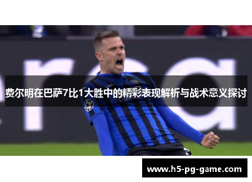 费尔明在巴萨7比1大胜中的精彩表现解析与战术意义探讨
