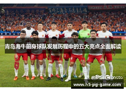 青岛海牛前身球队发展历程中的五大亮点全面解读 青岛海牛前身球队发展历程中的五大亮点全面解读