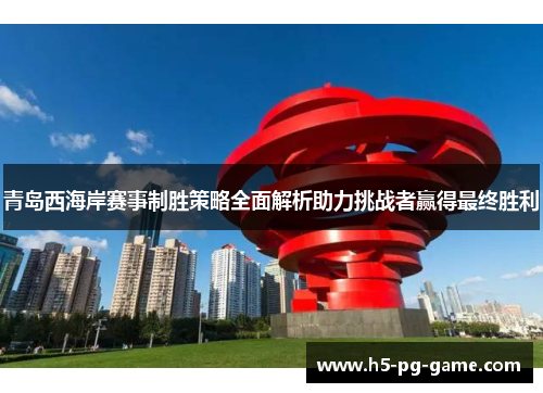 青岛西海岸赛事制胜策略全面解析助力挑战者赢得最终胜利 青岛西海岸赛事制胜策略全面解析助力挑战者赢得最终胜利