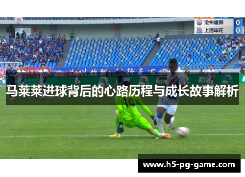 马莱莱进球背后的心路历程与成长故事解析
