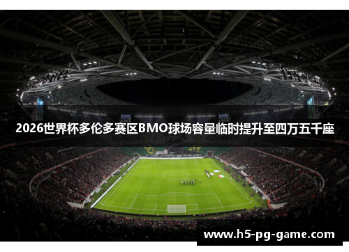 2026世界杯多伦多赛区BMO球场容量临时提升至四万五千座